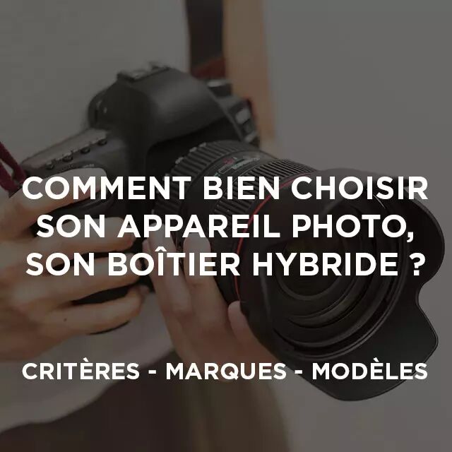 Quel appareil photo / botier hybride choisir ?