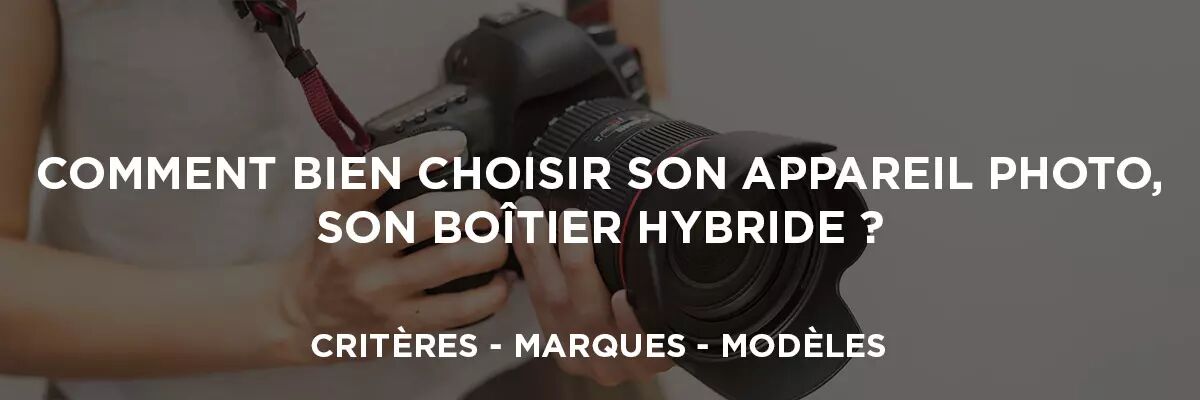 Comment bien choisir son appareil photo / botier hybride ?