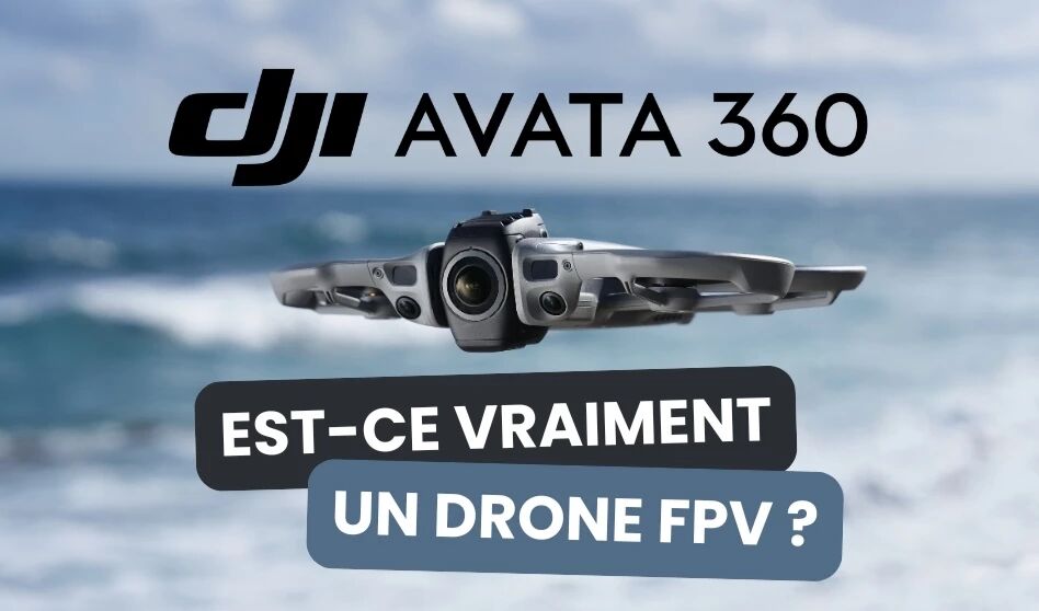 Est-ce que le DJI Avata 360 est vraiment un drone FPV ?